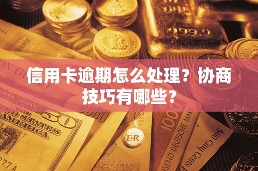 北京信用卡逾期怎么处理？协商技巧有哪些？