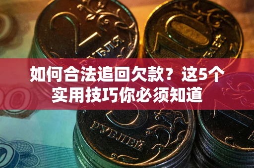 北京如何合法追回欠款？这5个实用技巧你必须知道