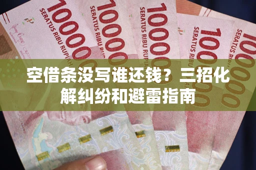 北京空借条没写谁还钱？三招化解纠纷和避雷指南