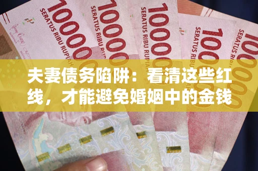 北京夫妻债务陷阱：看清这些红线，才能避免婚姻中的金钱危机
