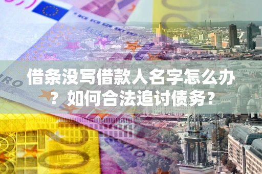 北京借条没写借款人名字怎么办？如何合法追讨债务？