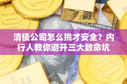 北京清债公司怎么挑才安全?内行人教你避开三大致命坑 北京清债公司怎么挑才安全?内行人教你避开三大致命坑