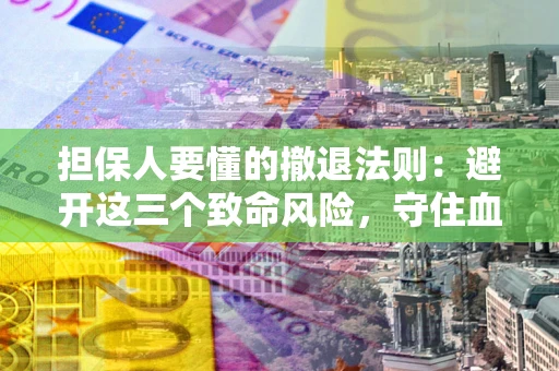 北京担保人要懂的撤退法则：避开这三个致命风险，守住血汗钱