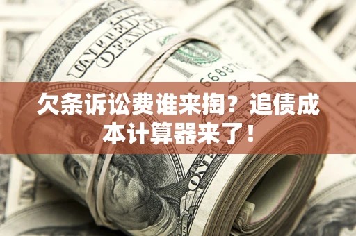 北京欠条诉讼费谁来掏？追债成本计算器来了！