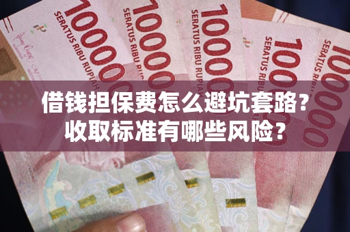 北京借钱担保费怎么避坑套路?收取标准有哪些风险? 北京借钱担保费怎么避坑套路?收取标准有哪些风险?