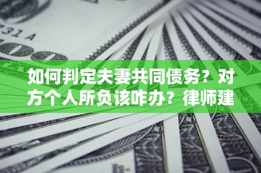 北京如何判定夫妻共同债务？对方个人所负该咋办？律师建议