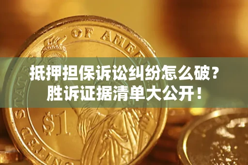北京抵押担保诉讼纠纷怎么破？胜诉证据清单大公开！