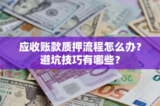 北京应收账款质押流程怎么办？避坑技巧有哪些？