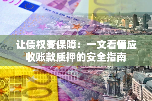北京让债权变保障：一文看懂应收账款质押的安全指南