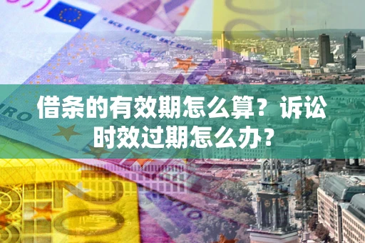 北京借条的有效期怎么算？诉讼时效过期怎么办？