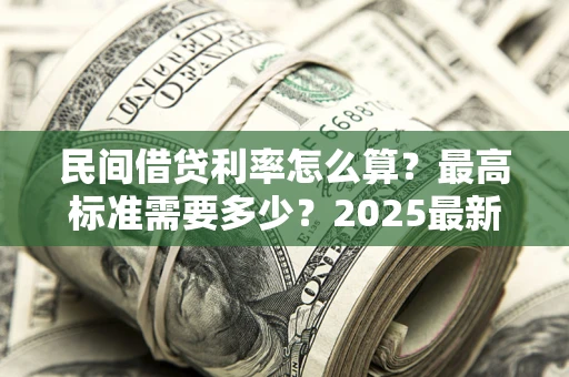 北京民间借贷利率怎么算？最高标准需要多少？2025最新避坑指南