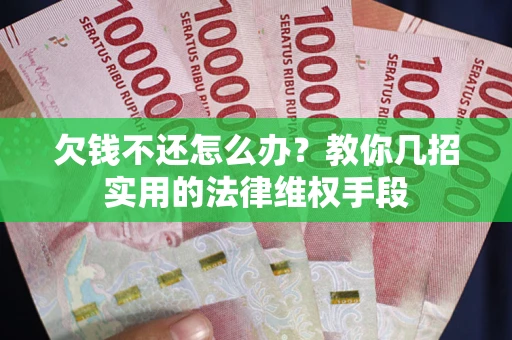 北京欠钱不还怎么办？教你几招实用的法律维权手段