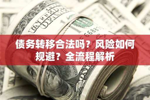 北京债务转移合法吗？风险如何规避？全流程解析