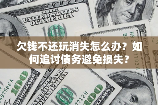 北京欠钱不还玩消失怎么办？如何追讨债务避免损失？