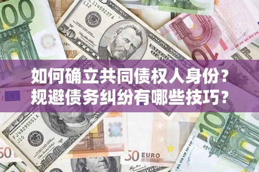 北京如何确立共同债权人身份？规避债务纠纷有哪些技巧？