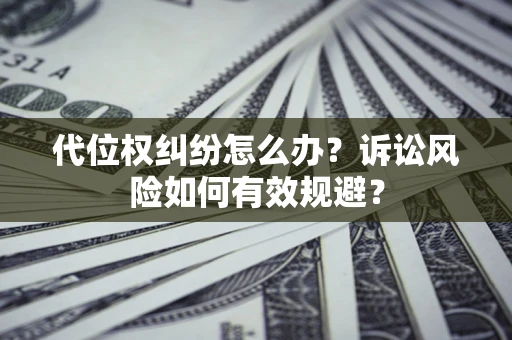 北京代位权纠纷怎么办？诉讼风险如何有效规避？