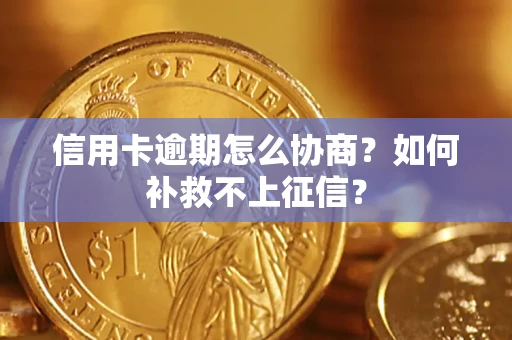 北京信用卡逾期怎么协商？如何补救不上征信？