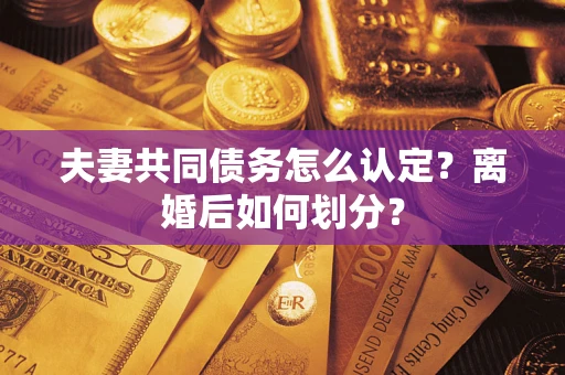 北京夫妻共同债务怎么认定？离婚后如何划分？