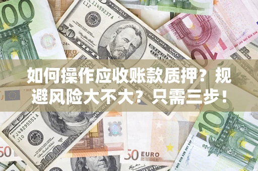 北京如何操作应收账款质押？规避风险大不大？只需三步！