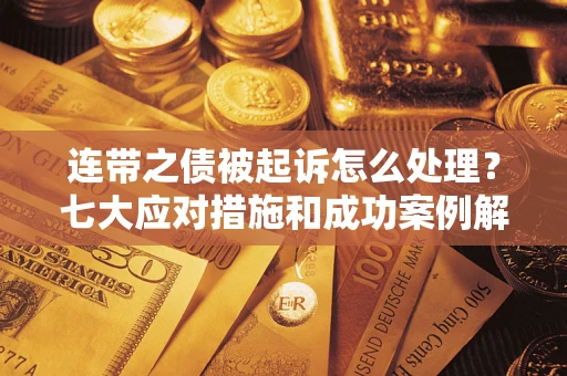 北京连带之债被起诉怎么处理？七大应对措施和成功案例解析