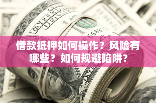 北京借款抵押如何操作?风险有哪些?如何规避陷阱? 北京借款抵押如何操作?风险有哪些?如何规避陷阱?