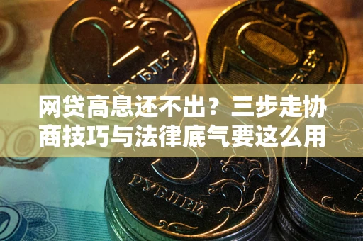 北京网贷高息还不出？三步走协商技巧与法律底气要这么用