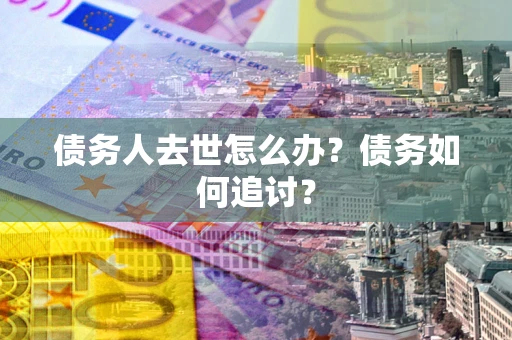 北京债务人去世怎么办？债务如何追讨？