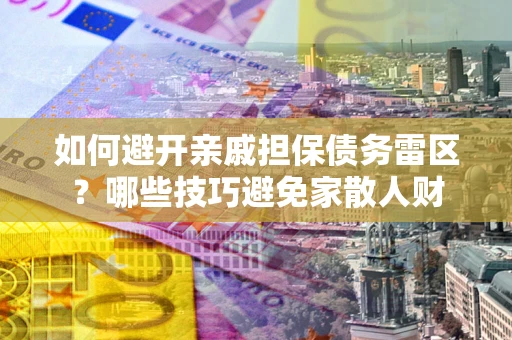 北京如何避开亲戚担保债务雷区？哪些技巧避免家散人财