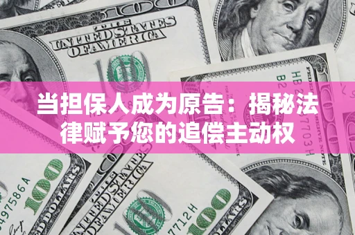 北京当担保人成为原告:揭秘法律赋予您的追偿主动权 北京当担保人成为原告:揭秘法律赋予您的追偿主动权