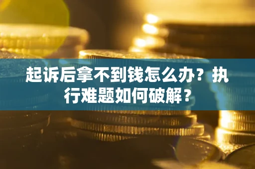 北京起诉后拿不到钱怎么办?执行难题如何破解? 北京起诉后拿不到钱怎么办?执行难题如何破解?