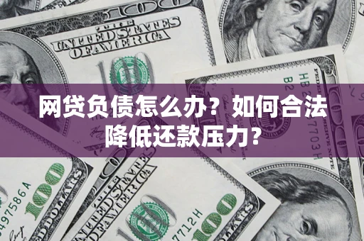 北京网贷负债怎么办？如何合法降低还款压力？