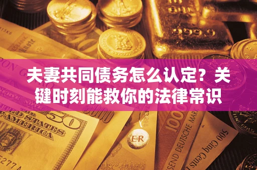北京夫妻共同债务怎么认定？关键时刻能救你的法律常识