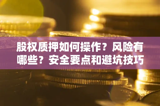 北京股权质押如何操作？风险有哪些？安全要点和避坑技巧？