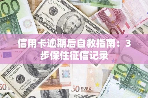 北京信用卡逾期后自救指南：3步保住征信记录