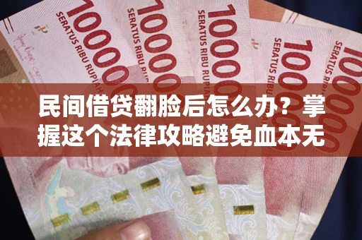 北京民间借贷翻脸后怎么办？掌握这个法律攻略避免血本无归