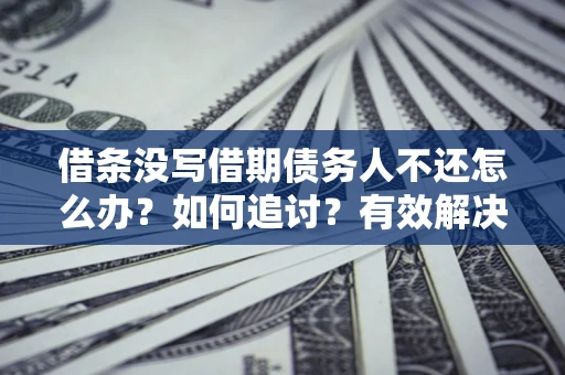 北京借条没写借期债务人不还怎么办？如何追讨？有效解决方案！