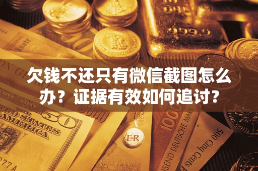 北京欠钱不还只有微信截图怎么办？证据有效如何追讨？
