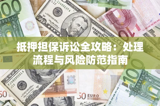 北京抵押担保诉讼全攻略：处理流程与风险防范指南