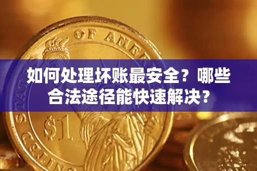 北京如何处理坏账最安全？哪些合法途径能快速解决？