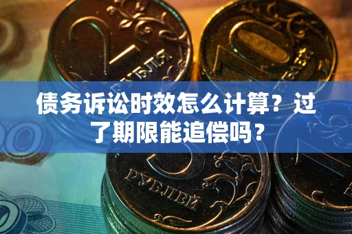 北京债务诉讼时效怎么计算？过了期限能追偿吗？
