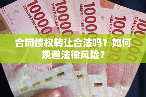 北京合同债权转让合法吗？如何规避法律风险？