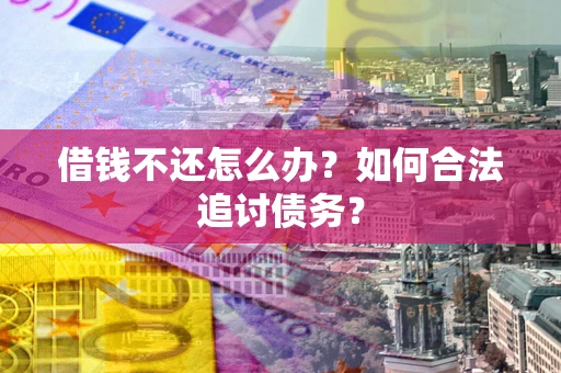 北京借钱不还怎么办？如何合法追讨债务？
