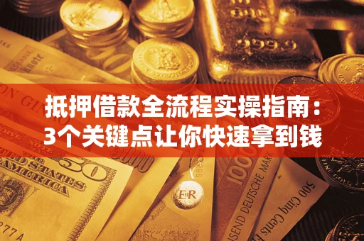 北京抵押借款全流程实操指南：3个关键点让你快速拿到钱