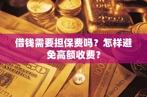 北京借钱需要担保费吗？怎样避免高额收费？