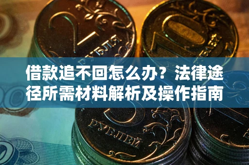 北京借款追不回怎么办?法律途径所需材料解析及操作指南 北京借款追不回怎么办?法律途径所需材料解析及操作指南