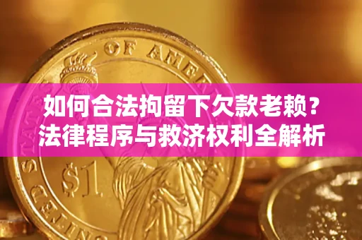 北京如何合法拘留下欠款老赖？法律程序与救济权利全解析