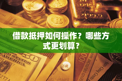北京借款抵押如何操作？哪些方式更划算？