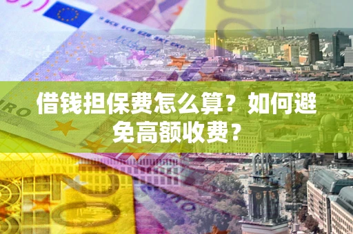 北京借钱担保费怎么算？如何避免高额收费？