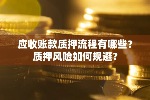 北京应收账款质押流程有哪些？质押风险如何规避？