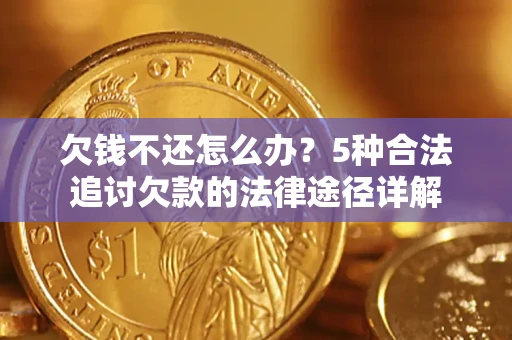 北京欠钱不还怎么办？5种合法追讨欠款的法律途径详解